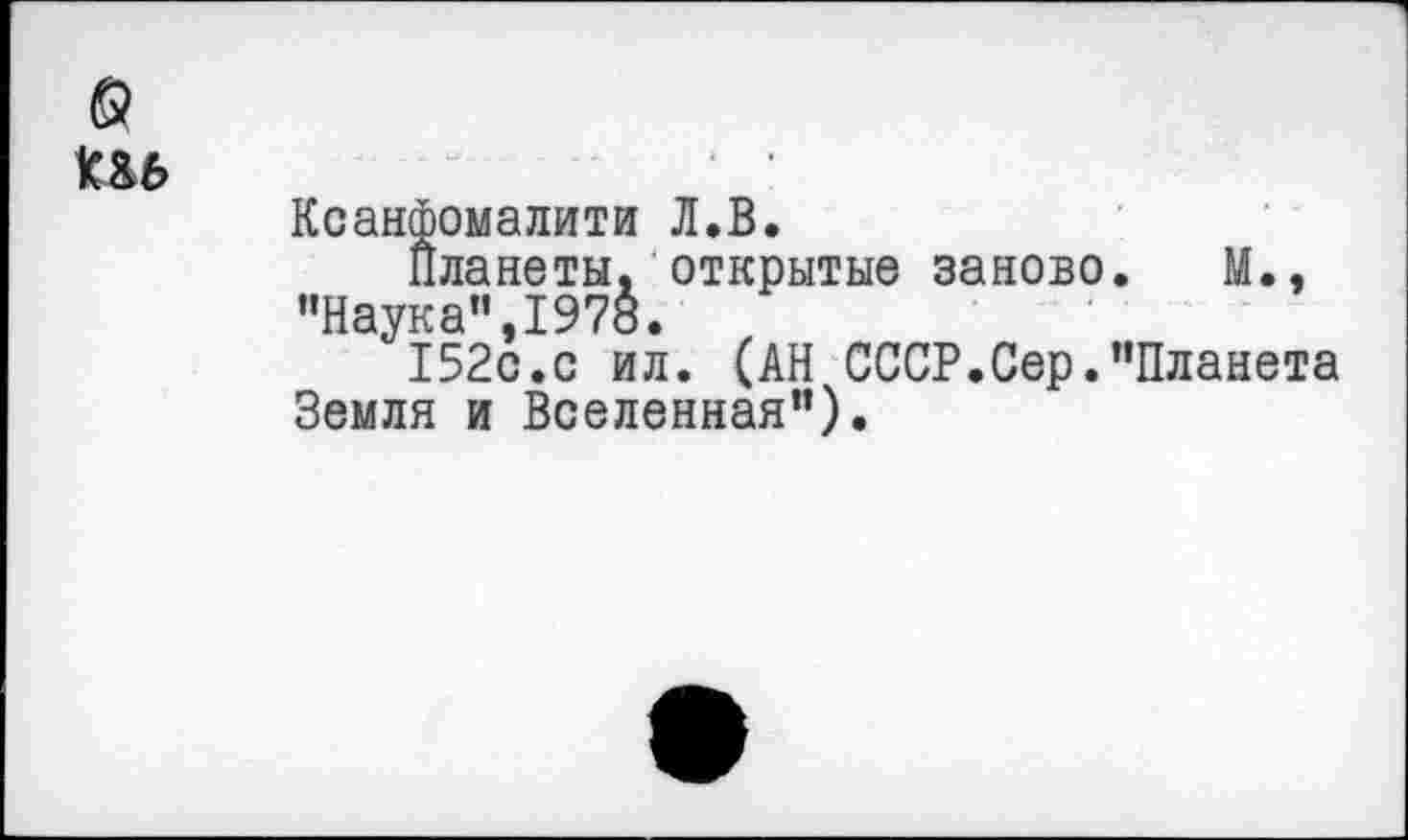 ﻿Ксанфомалити Л.В.
Планеты, открытые заново. М., "Наука",1978.
152с.с ил. (АН СССР.Сер."Планета Земля и Вселенная").